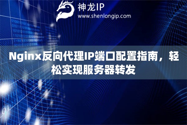 Nginx反向代理IP端口配置指南，輕松實現服務器轉發