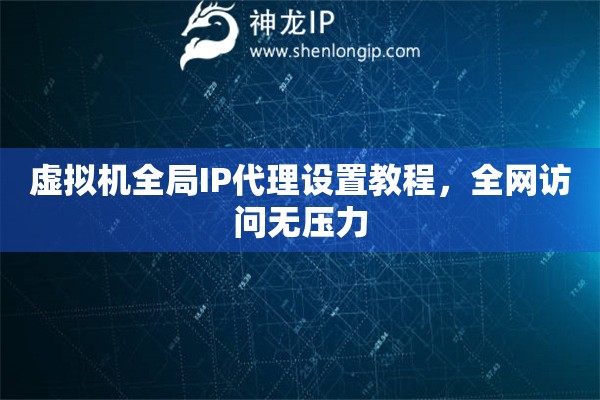 虛擬機全局IP代理設置教程，全網訪問無壓力