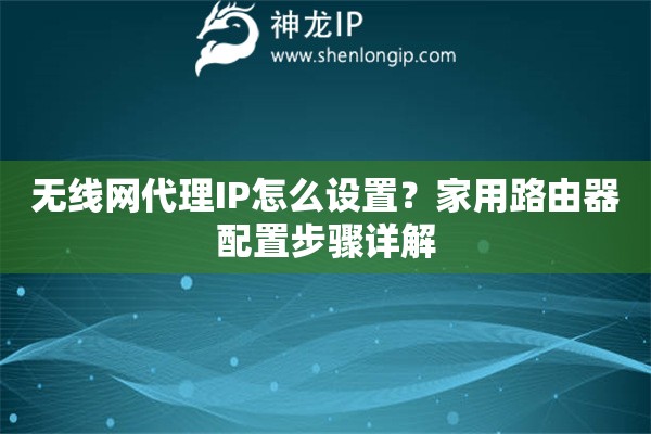 無線網代理IP怎么設置？家用路由器配置步驟詳解