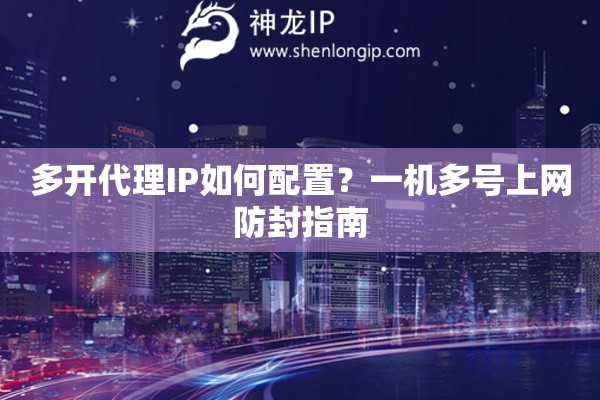 多開代理IP如何配置？一機(jī)多號上網(wǎng)防封指南