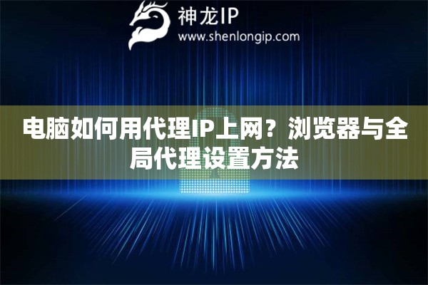 電腦如何用代理IP上網(wǎng)？瀏覽器與全局代理設(shè)置方法