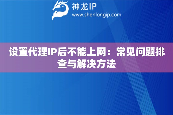 設(shè)置代理IP后不能上網(wǎng)：常見(jiàn)問(wèn)題排查與解決方法