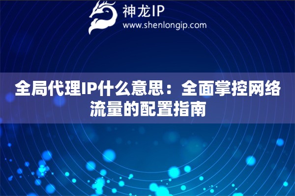 全局代理IP什么意思：全面掌控網(wǎng)絡(luò)流量的配置指南