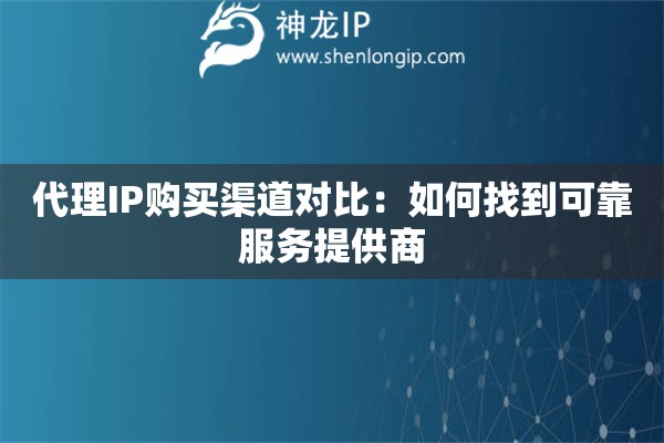 代理IP購(gòu)買渠道對(duì)比：如何找到可靠服務(wù)提供商