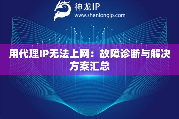 用代理IP無法上網(wǎng)：故障診斷與解決方案匯總