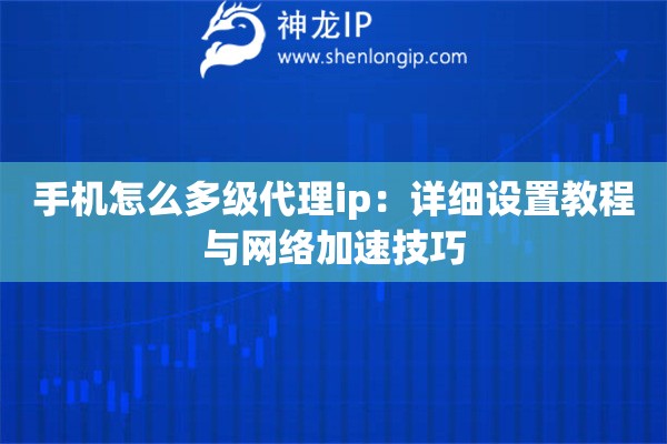 手機怎么多級代理ip：詳細設置教程與網絡加速技巧