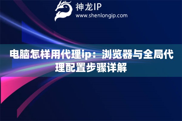 電腦怎樣用代理ip：瀏覽器與全局代理配置步驟詳解