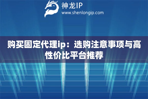 購(gòu)買固定代理ip：選購(gòu)注意事項(xiàng)與高性價(jià)比平臺(tái)推薦