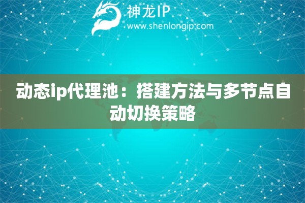 動態ip代理池：搭建方法與多節點自動切換策略