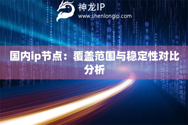 國內ip節點：覆蓋范圍與穩定性對比分析