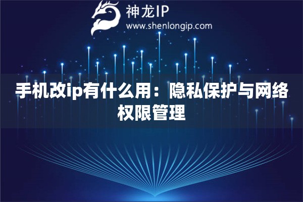 手機改ip有什么用：隱私保護與網絡權限管理