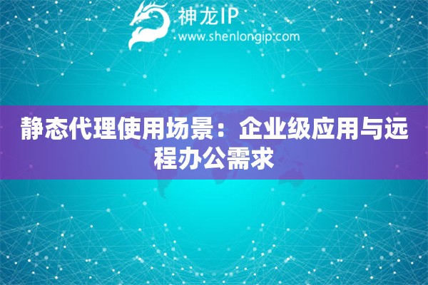 靜態代理使用場景：企業級應用與遠程辦公需求