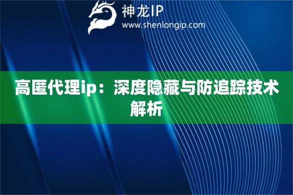 高匿代理ip：深度隱藏與防追蹤技術解析