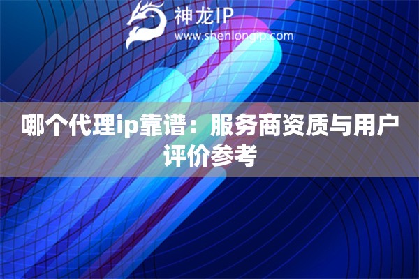 哪個代理ip靠譜：服務商資質與用戶評價參考