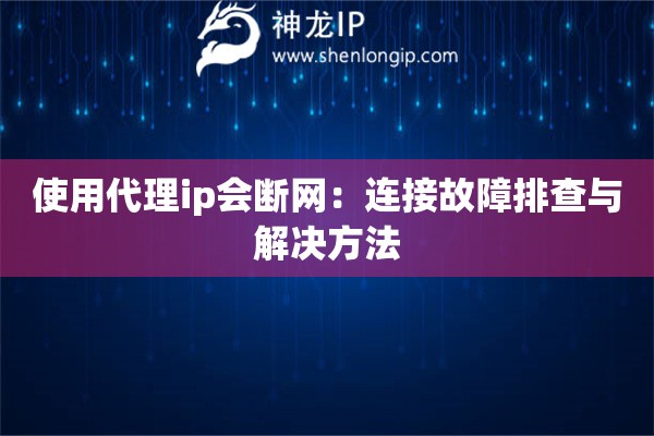 使用代理ip會(huì)斷網(wǎng)：連接故障排查與解決方法