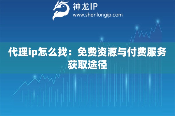 代理ip怎么找：免費(fèi)資源與付費(fèi)服務(wù)獲取途徑