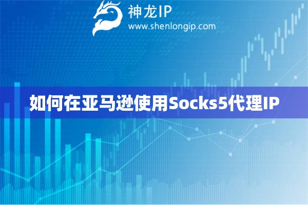 如何在亞馬遜使用Socks5代理IP