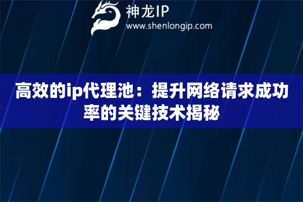 高效的ip代理池：提升網絡請求成功率的關鍵技術揭秘