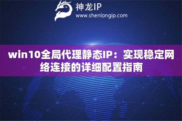 win10全局代理靜態IP：實現穩定網絡連接的詳細配置指南