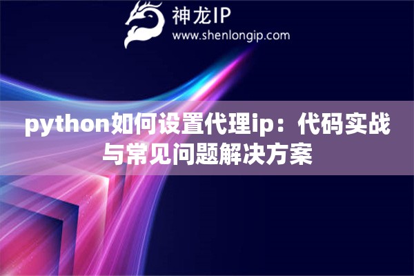 python如何設置代理ip：代碼實戰與常見問題解決方案
