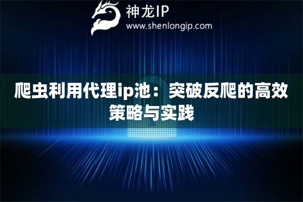 爬蟲利用代理ip池：突破反爬的高效策略與實踐