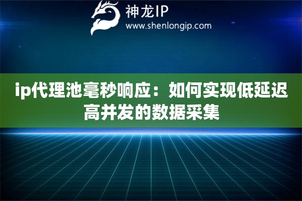 ip代理池毫秒響應：如何實現低延遲高并發的數據采集