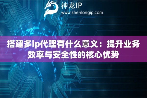 搭建多ip代理有什么意義：提升業務效率與安全性的核心優勢