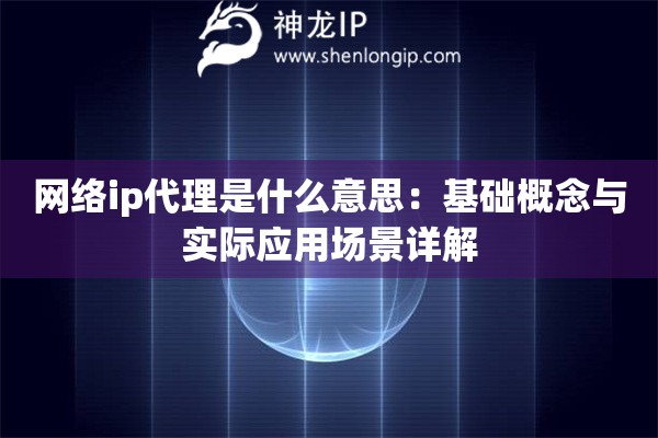 網絡ip代理是什么意思：基礎概念與實際應用場景詳解