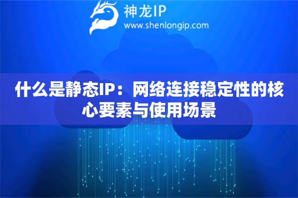 什么是靜態IP：網絡連接穩定性的核心要素與使用場景
