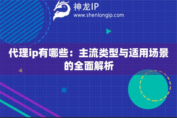 代理ip有哪些：主流類型與適用場景的全面解析