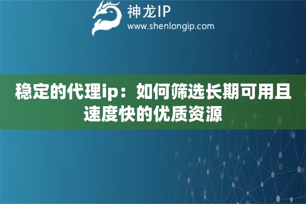 穩(wěn)定的代理ip：如何篩選長期可用且速度快的優(yōu)質資源