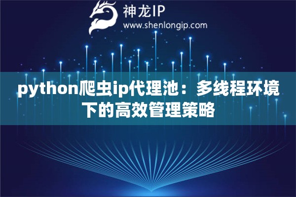python爬蟲ip代理池：多線程環(huán)境下的高效管理策略