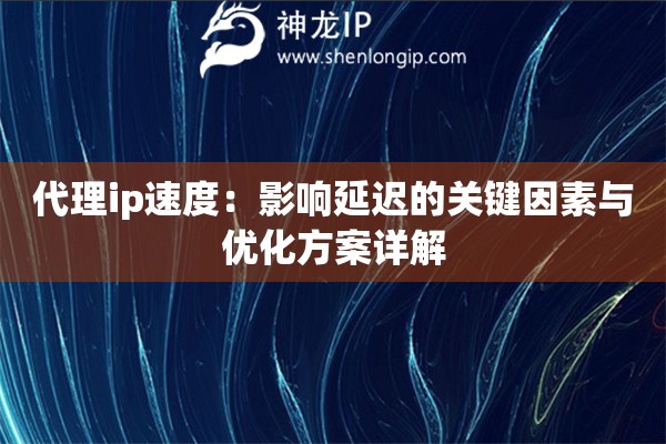 代理ip速度：影響延遲的關鍵因素與優(yōu)化方案詳解