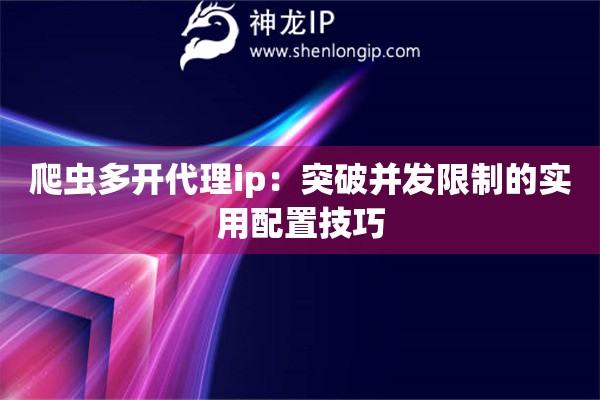 爬蟲多開代理ip：突破并發限制的實用配置技巧