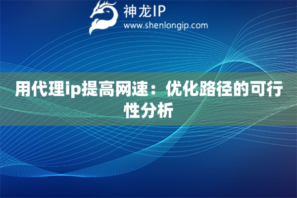 用代理ip提高網速：優化路徑的可行性分析