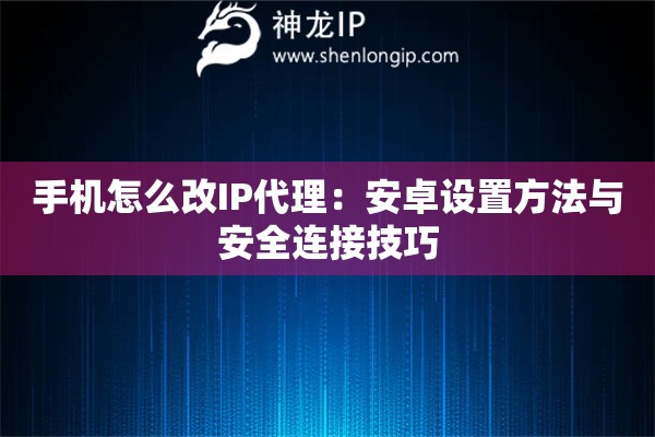 手機怎么改IP代理：安卓設置方法與安全連接技巧