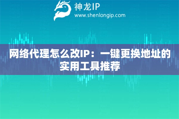網絡代理怎么改IP：一鍵更換地址的實用工具推薦