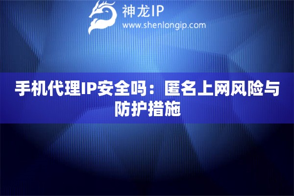 手機代理IP安全嗎：匿名上網風險與防護措施