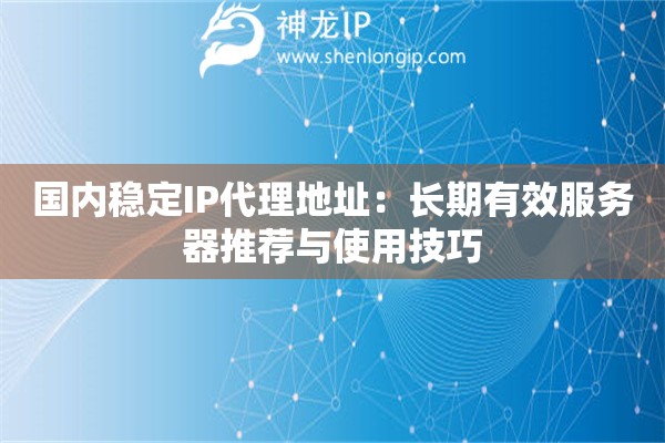 國內穩定IP代理地址：長期有效服務器推薦與使用技巧