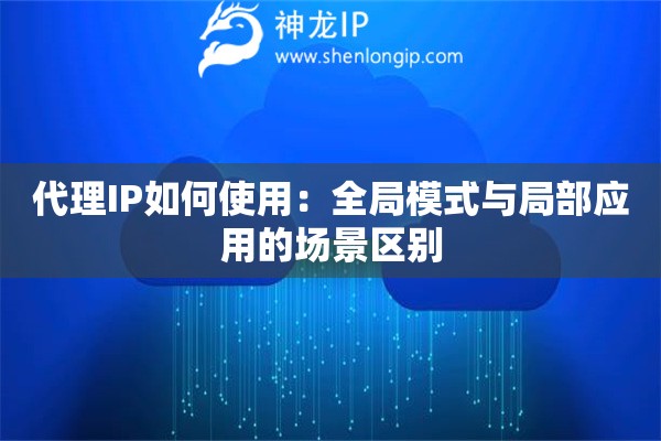 代理IP如何使用：全局模式與局部應(yīng)用的場景區(qū)別