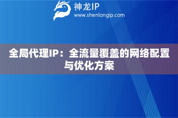 全局代理IP：全流量覆蓋的網(wǎng)絡(luò)配置與優(yōu)化方案