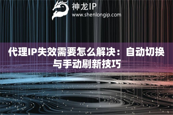 代理IP失效需要怎么解決：自動切換與手動刷新技巧