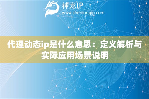 代理動態ip是什么意思：定義解析與實際應用場景說明