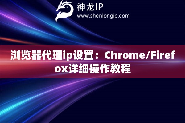 瀏覽器代理ip設置：Chrome/Firefox詳細操作教程