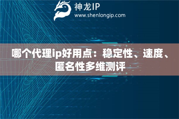 哪個代理ip好用點：穩定性、速度、匿名性多維測評