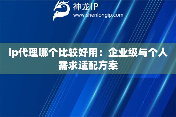 ip代理哪個比較好用：企業級與個人需求適配方案