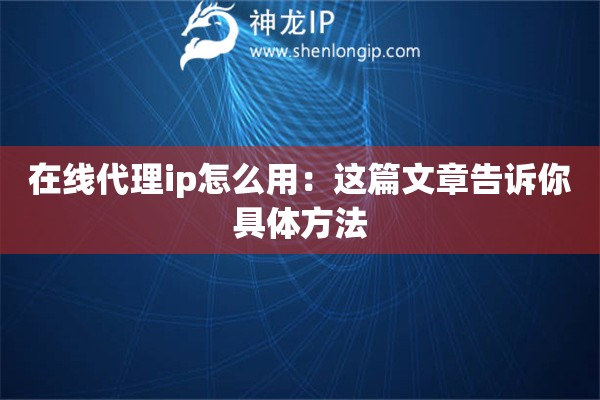 在線代理ip怎么用：這篇文章告訴你具體方法