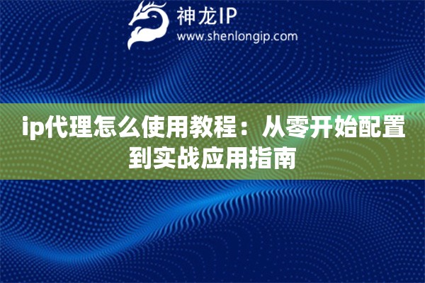 ip代理怎么使用教程：從零開始配置到實(shí)戰(zhàn)應(yīng)用指南
