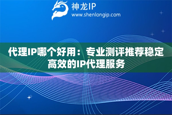 代理IP哪個好用：專業(yè)測評推薦穩(wěn)定高效的IP代理服務
