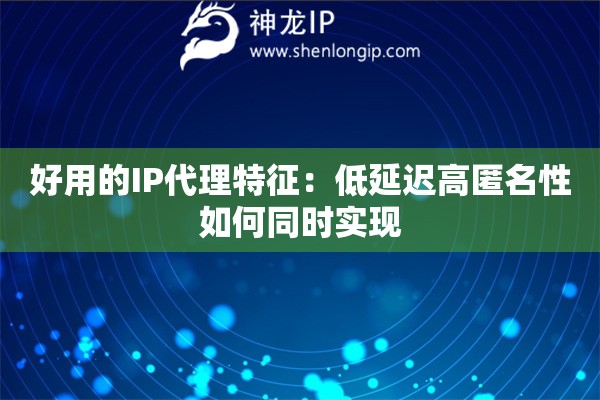 好用的IP代理特征：低延遲高匿名性如何同時實現